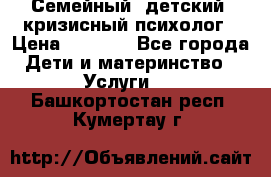 Семейный, детский, кризисный психолог › Цена ­ 2 000 - Все города Дети и материнство » Услуги   . Башкортостан респ.,Кумертау г.